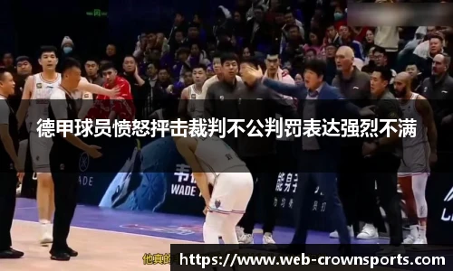 德甲球员愤怒抨击裁判不公判罚表达强烈不满