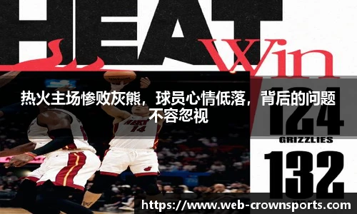 热火主场惨败灰熊，球员心情低落，背后的问题不容忽视
