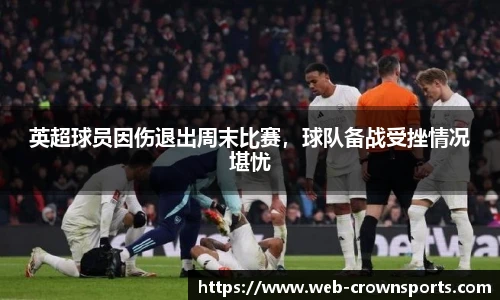 英超球员因伤退出周末比赛，球队备战受挫情况堪忧
