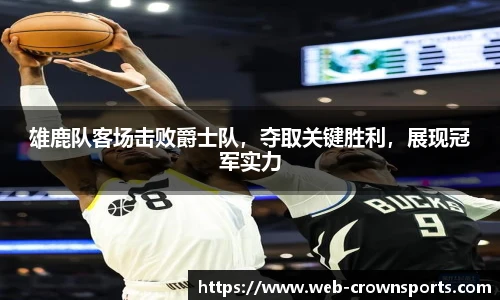 雄鹿队客场击败爵士队，夺取关键胜利，展现冠军实力