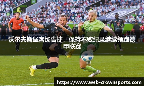沃尔夫斯堡客场告捷，保持不败纪录继续领跑德甲联赛