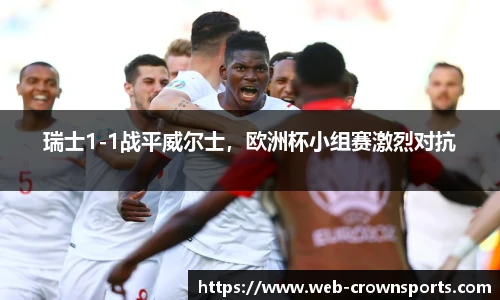 瑞士1-1战平威尔士，欧洲杯小组赛激烈对抗