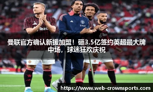 曼联官方确认新援加盟！砸3.5亿签约英超最大牌中场，球迷狂欢庆祝