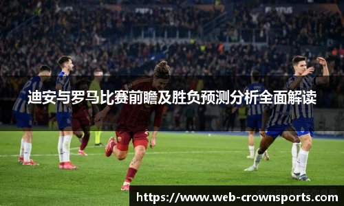 迪安与罗马比赛前瞻及胜负预测分析全面解读