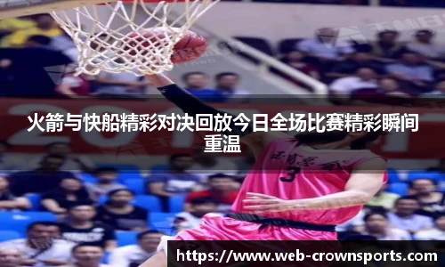 火箭与快船精彩对决回放今日全场比赛精彩瞬间重温
