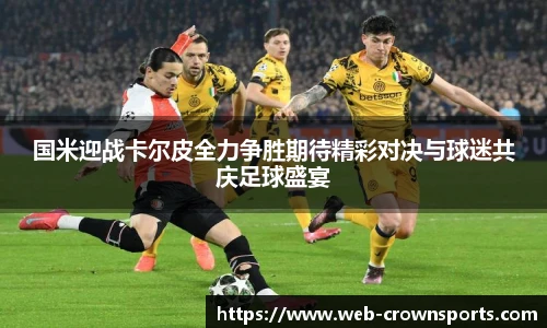 国米迎战卡尔皮全力争胜期待精彩对决与球迷共庆足球盛宴