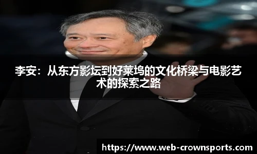 李安：从东方影坛到好莱坞的文化桥梁与电影艺术的探索之路