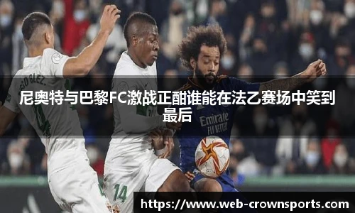 尼奥特与巴黎FC激战正酣谁能在法乙赛场中笑到最后