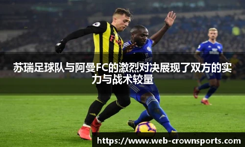 苏瑞足球队与阿曼FC的激烈对决展现了双方的实力与战术较量