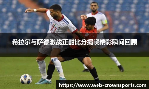 希拉尔与萨德激战正酣比分揭晓精彩瞬间回顾