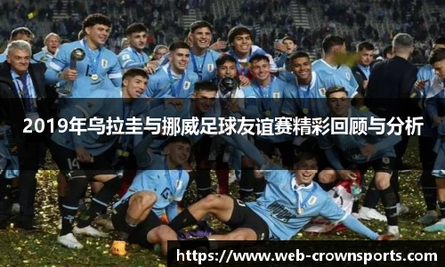 2019年乌拉圭与挪威足球友谊赛精彩回顾与分析