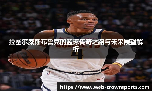 拉塞尔威斯布鲁克的篮球传奇之路与未来展望解析