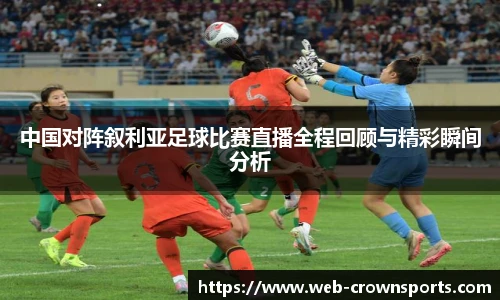 中国对阵叙利亚足球比赛直播全程回顾与精彩瞬间分析